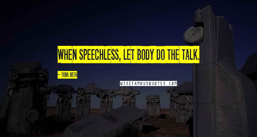 Toba Beta Quotes: When speechless, let body do the talk.