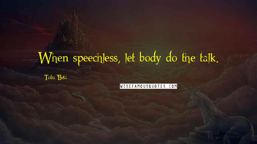 Toba Beta Quotes: When speechless, let body do the talk.