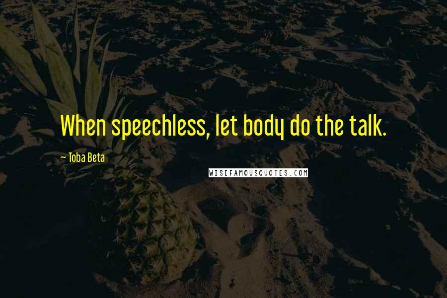 Toba Beta Quotes: When speechless, let body do the talk.