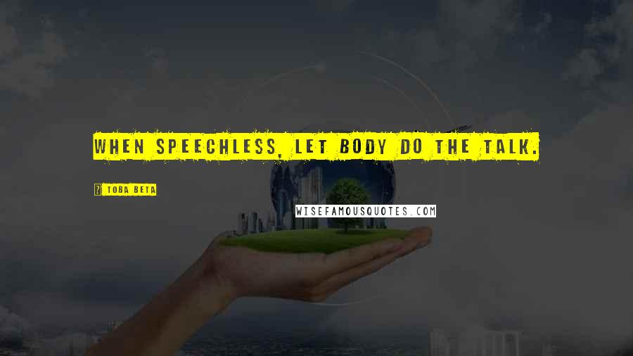 Toba Beta Quotes: When speechless, let body do the talk.