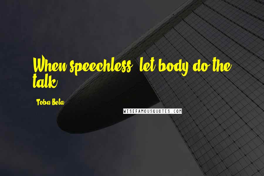 Toba Beta Quotes: When speechless, let body do the talk.