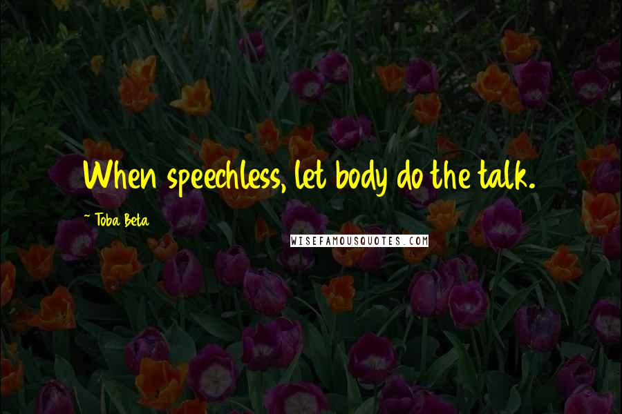 Toba Beta Quotes: When speechless, let body do the talk.
