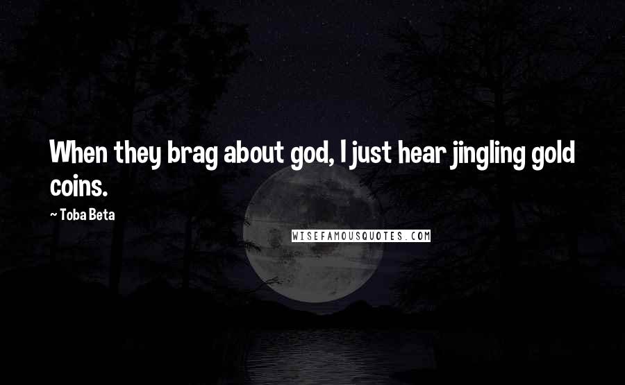 Toba Beta Quotes: When they brag about god, I just hear jingling gold coins.