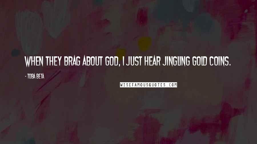 Toba Beta Quotes: When they brag about god, I just hear jingling gold coins.