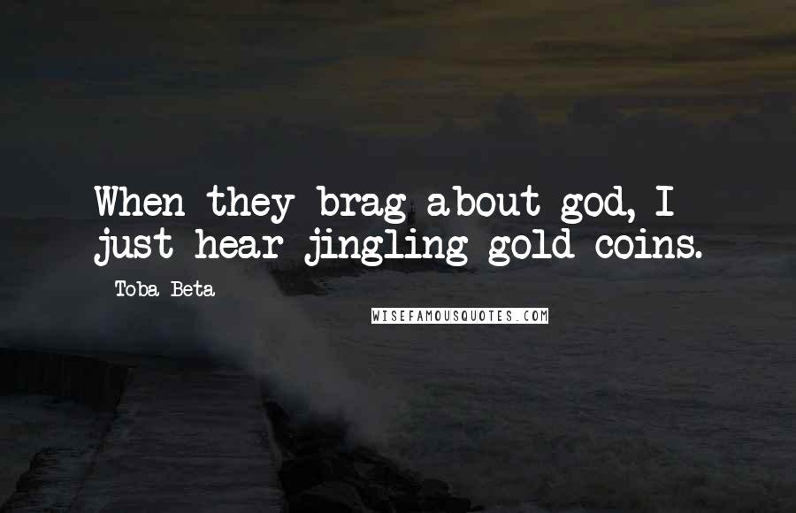 Toba Beta Quotes: When they brag about god, I just hear jingling gold coins.