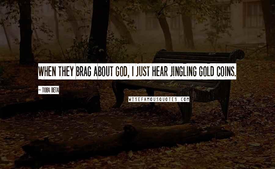 Toba Beta Quotes: When they brag about god, I just hear jingling gold coins.