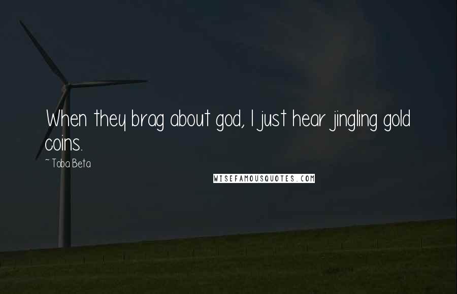 Toba Beta Quotes: When they brag about god, I just hear jingling gold coins.