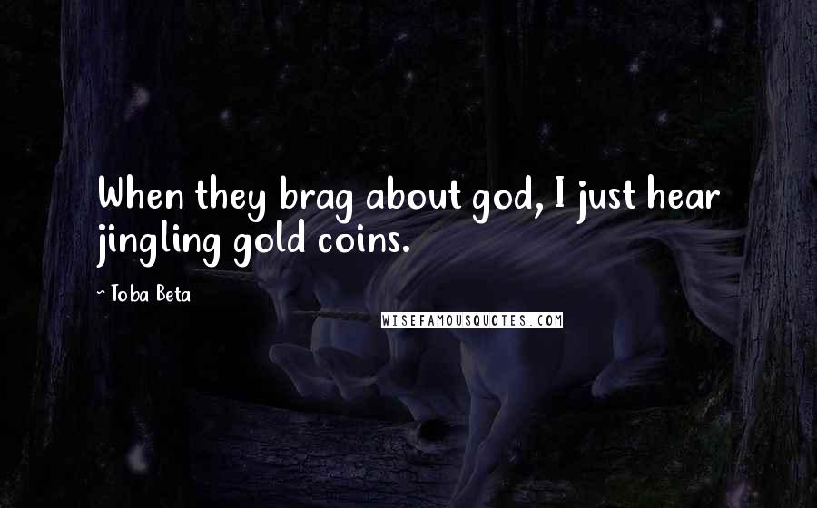 Toba Beta Quotes: When they brag about god, I just hear jingling gold coins.