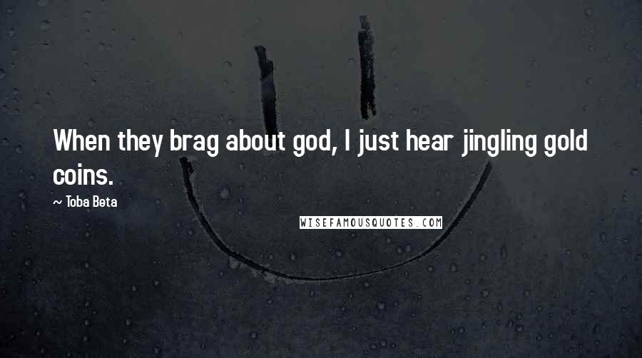 Toba Beta Quotes: When they brag about god, I just hear jingling gold coins.