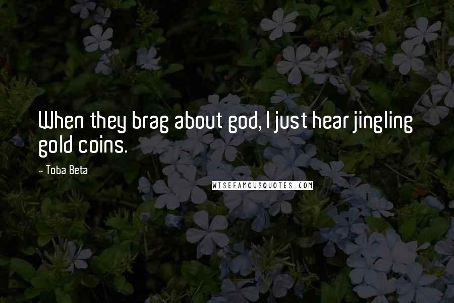Toba Beta Quotes: When they brag about god, I just hear jingling gold coins.