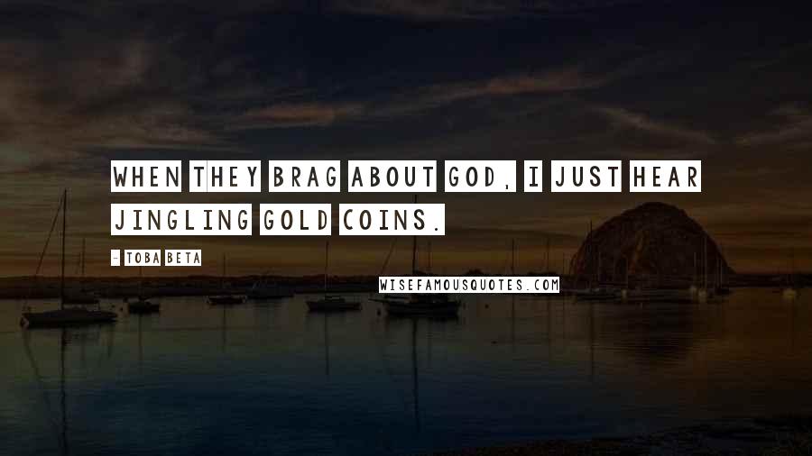 Toba Beta Quotes: When they brag about god, I just hear jingling gold coins.