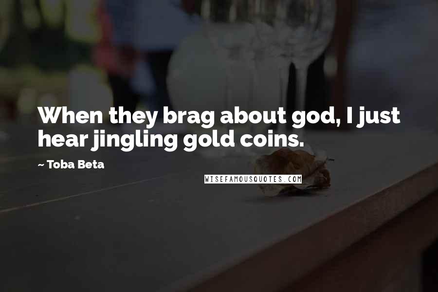 Toba Beta Quotes: When they brag about god, I just hear jingling gold coins.