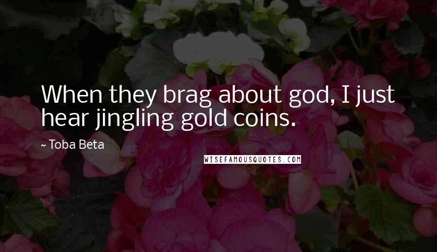 Toba Beta Quotes: When they brag about god, I just hear jingling gold coins.