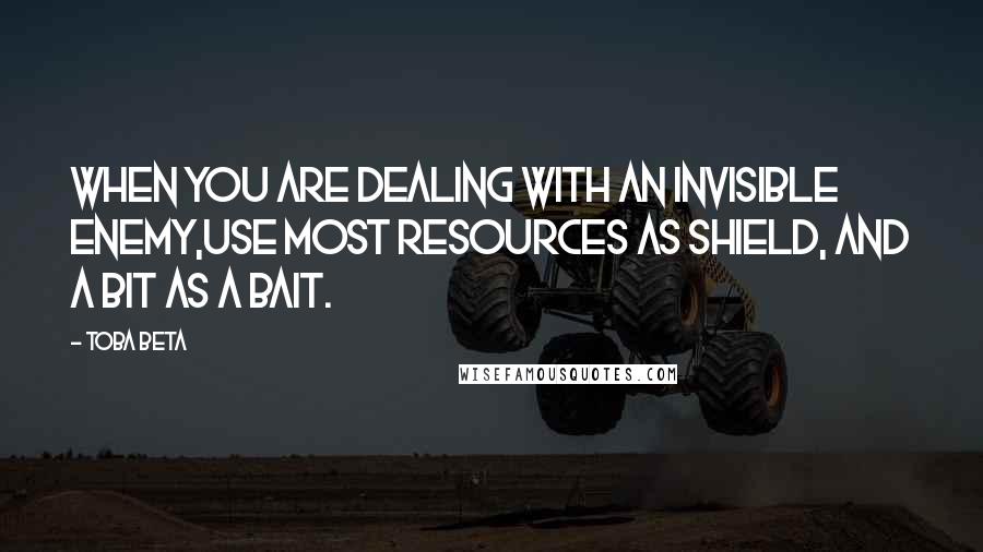 Toba Beta Quotes: When you are dealing with an invisible enemy,use most resources as shield, and a bit as a bait.