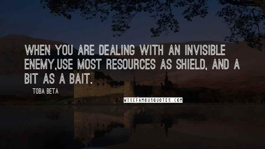 Toba Beta Quotes: When you are dealing with an invisible enemy,use most resources as shield, and a bit as a bait.