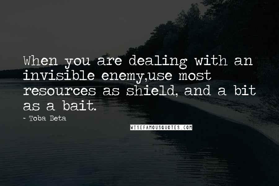 Toba Beta Quotes: When you are dealing with an invisible enemy,use most resources as shield, and a bit as a bait.