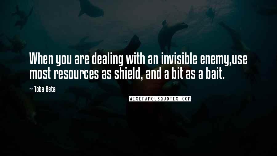 Toba Beta Quotes: When you are dealing with an invisible enemy,use most resources as shield, and a bit as a bait.