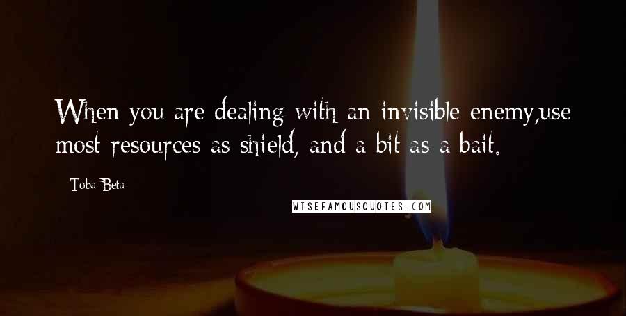 Toba Beta Quotes: When you are dealing with an invisible enemy,use most resources as shield, and a bit as a bait.