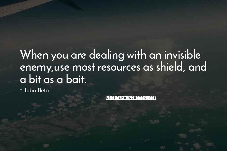 Toba Beta Quotes: When you are dealing with an invisible enemy,use most resources as shield, and a bit as a bait.