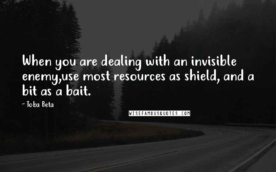 Toba Beta Quotes: When you are dealing with an invisible enemy,use most resources as shield, and a bit as a bait.