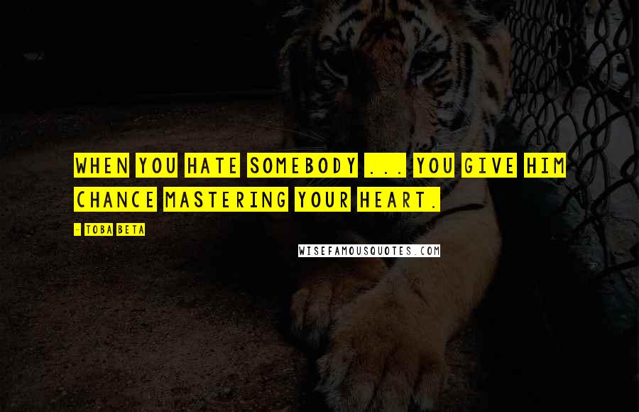 Toba Beta Quotes: When you hate somebody ... you give him chance mastering your heart.