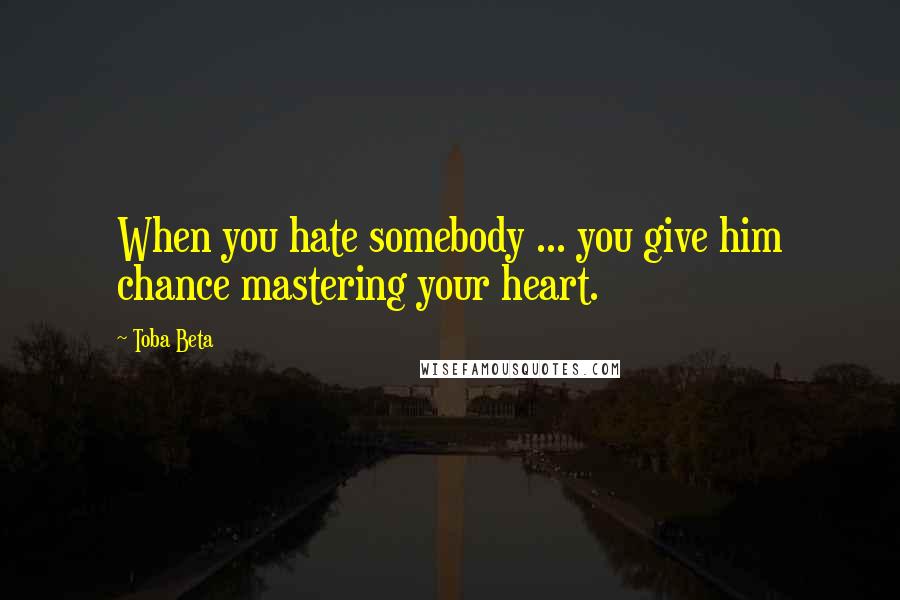 Toba Beta Quotes: When you hate somebody ... you give him chance mastering your heart.