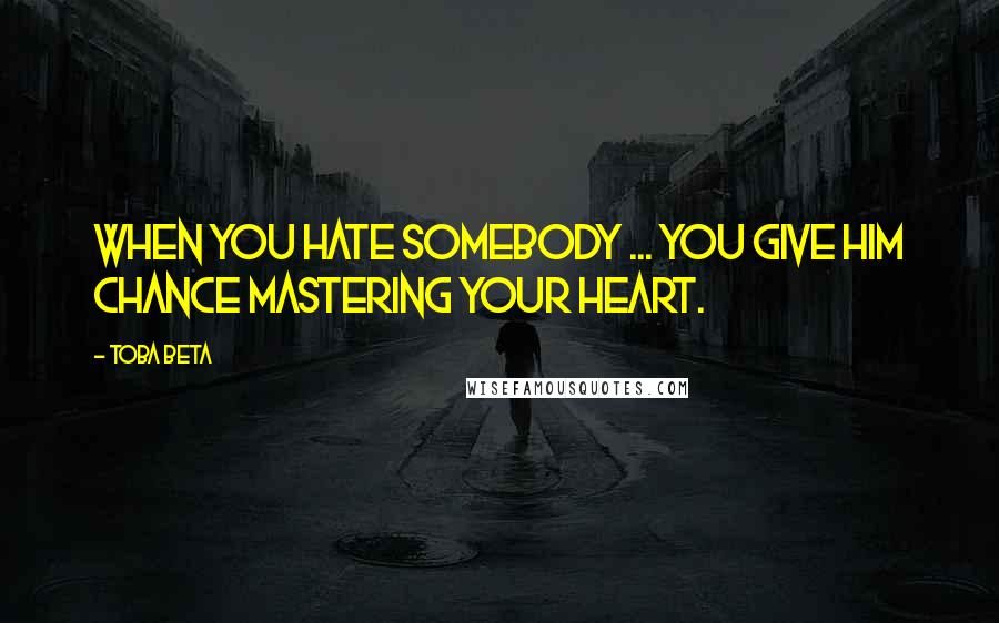 Toba Beta Quotes: When you hate somebody ... you give him chance mastering your heart.