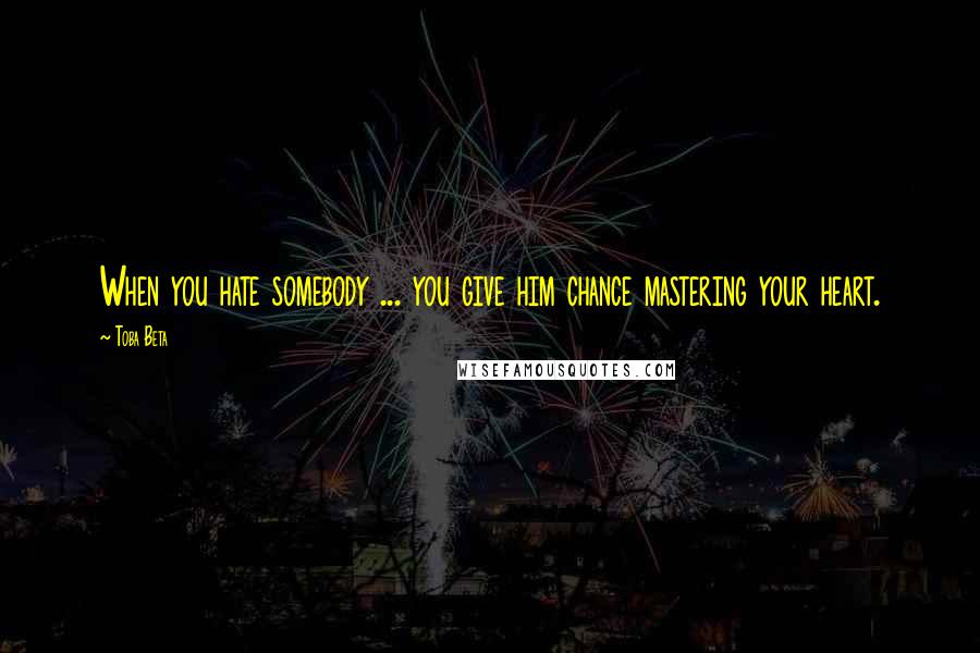 Toba Beta Quotes: When you hate somebody ... you give him chance mastering your heart.