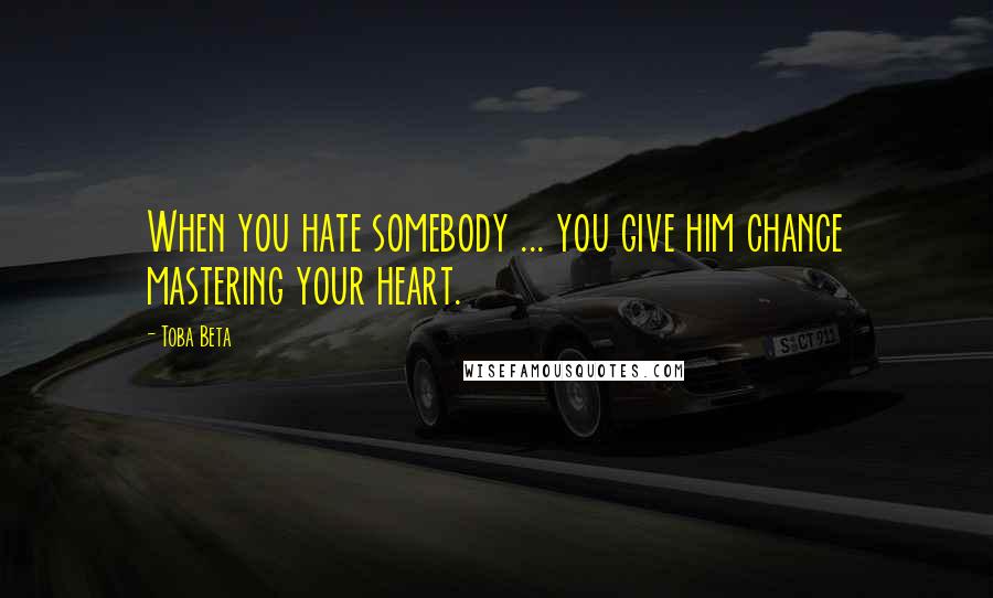 Toba Beta Quotes: When you hate somebody ... you give him chance mastering your heart.