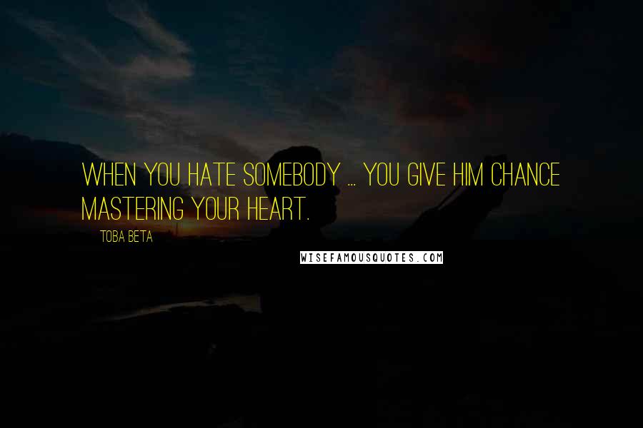 Toba Beta Quotes: When you hate somebody ... you give him chance mastering your heart.