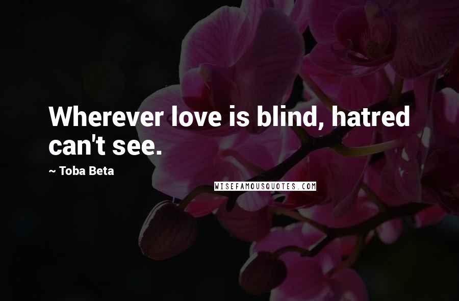 Toba Beta Quotes: Wherever love is blind, hatred can't see.