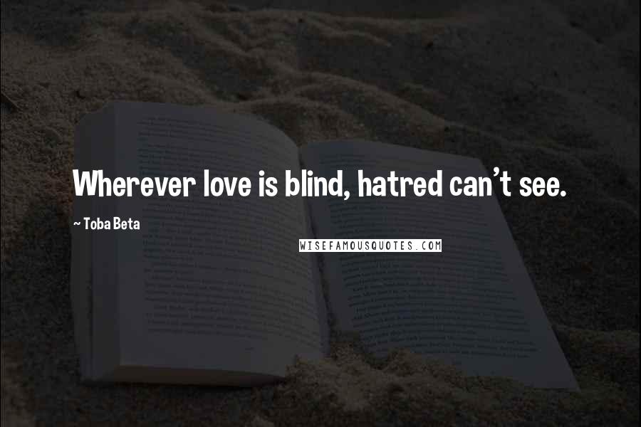 Toba Beta Quotes: Wherever love is blind, hatred can't see.