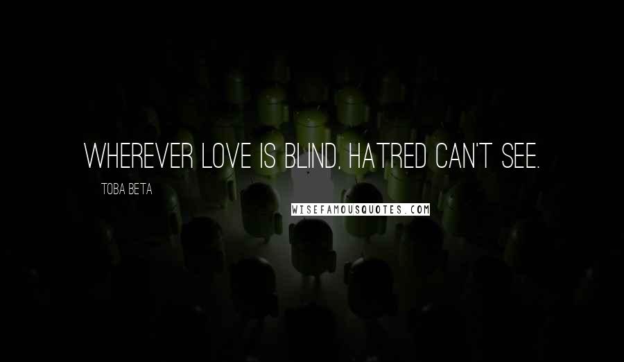 Toba Beta Quotes: Wherever love is blind, hatred can't see.