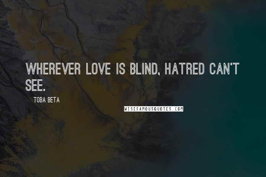 Toba Beta Quotes: Wherever love is blind, hatred can't see.