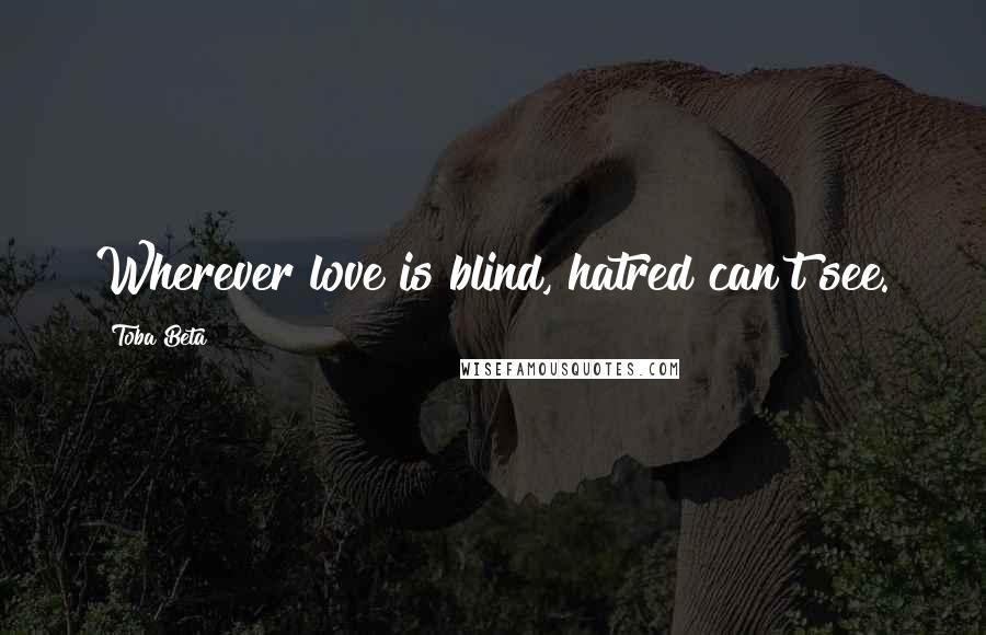 Toba Beta Quotes: Wherever love is blind, hatred can't see.