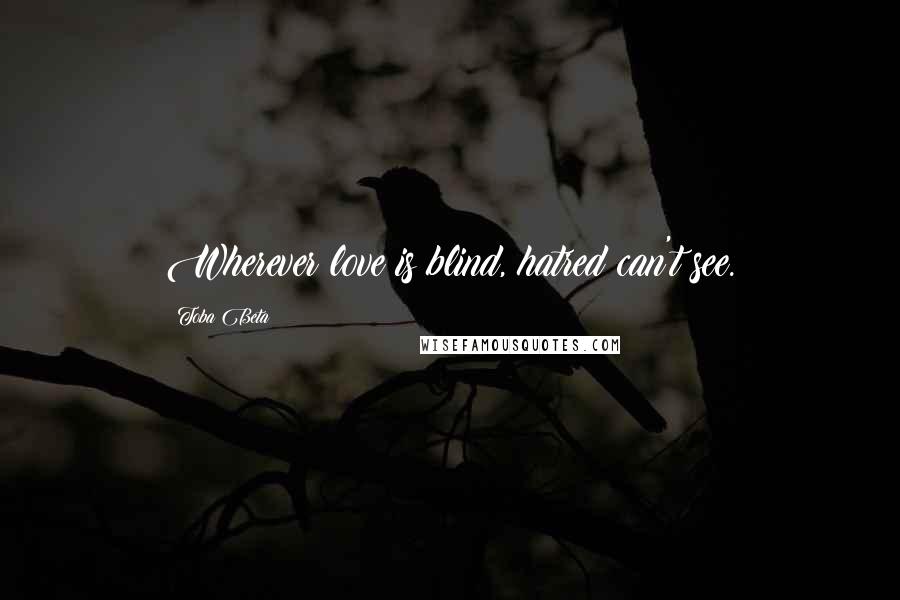 Toba Beta Quotes: Wherever love is blind, hatred can't see.