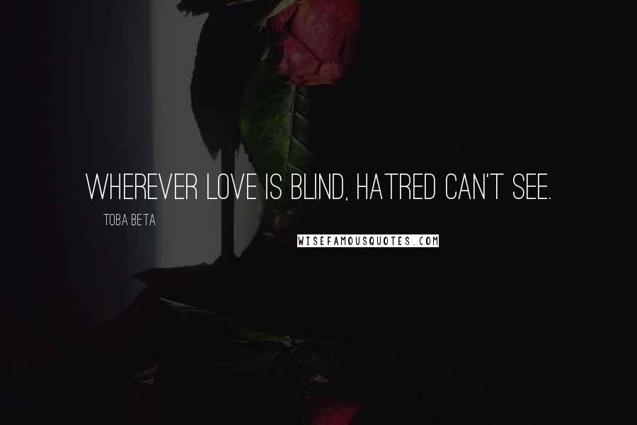 Toba Beta Quotes: Wherever love is blind, hatred can't see.