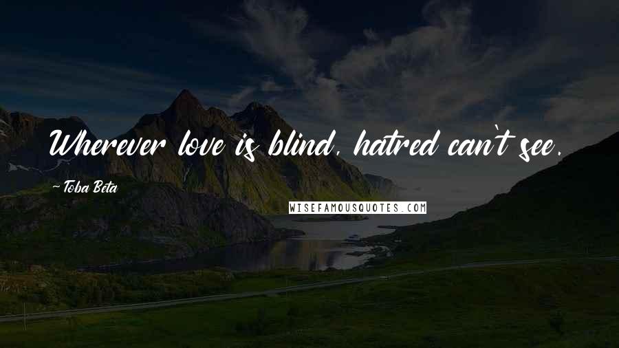 Toba Beta Quotes: Wherever love is blind, hatred can't see.