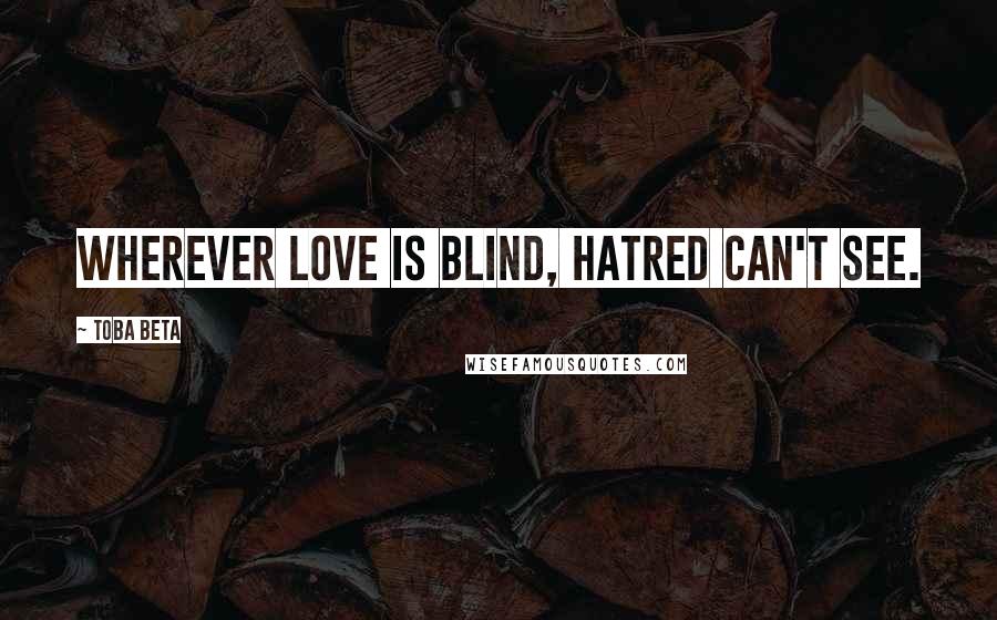 Toba Beta Quotes: Wherever love is blind, hatred can't see.