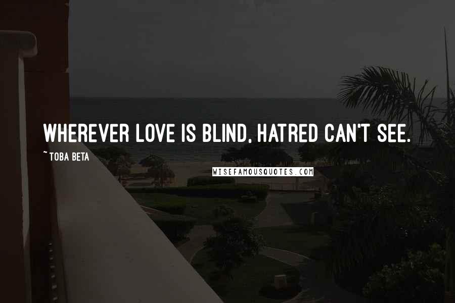 Toba Beta Quotes: Wherever love is blind, hatred can't see.