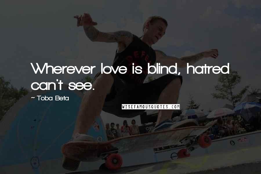 Toba Beta Quotes: Wherever love is blind, hatred can't see.