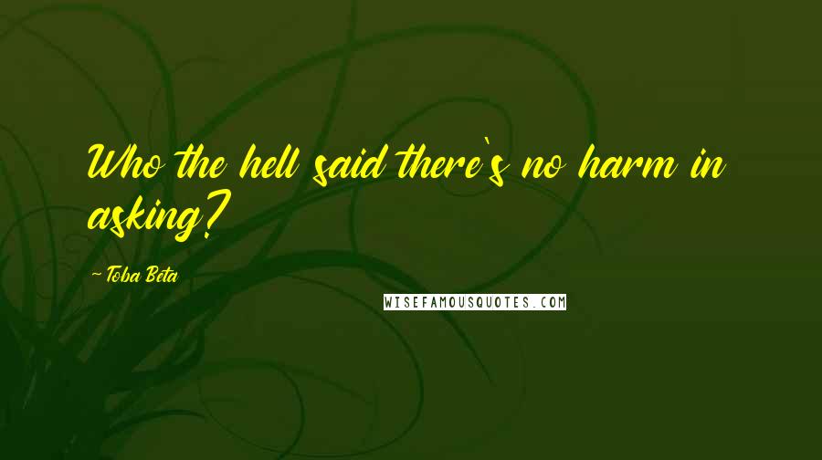 Toba Beta Quotes: Who the hell said there's no harm in asking?