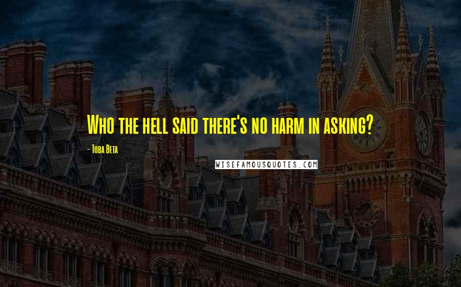 Toba Beta Quotes: Who the hell said there's no harm in asking?