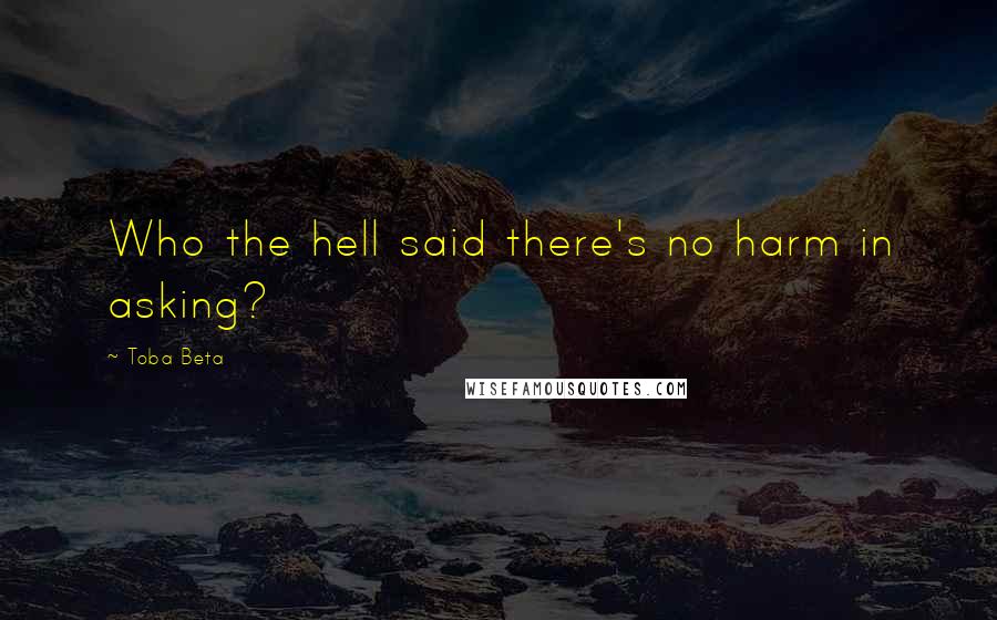 Toba Beta Quotes: Who the hell said there's no harm in asking?