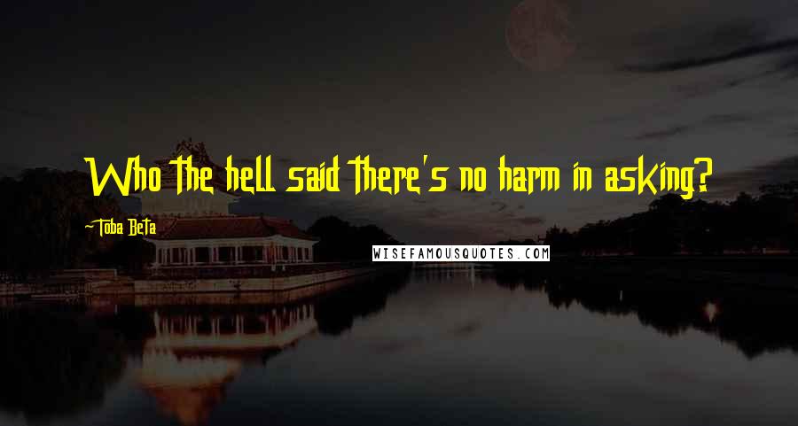 Toba Beta Quotes: Who the hell said there's no harm in asking?