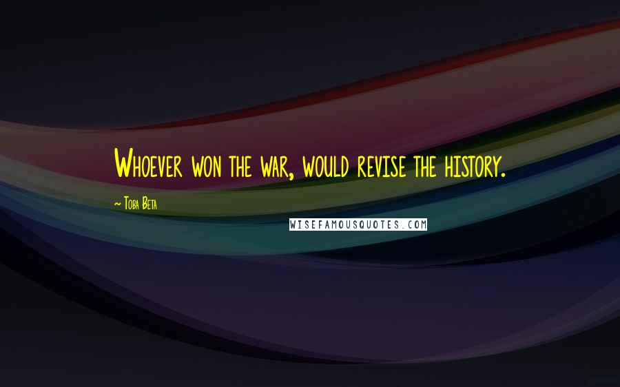Toba Beta Quotes: Whoever won the war, would revise the history.