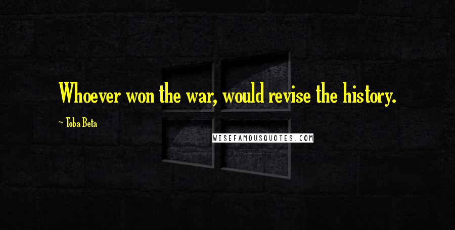 Toba Beta Quotes: Whoever won the war, would revise the history.