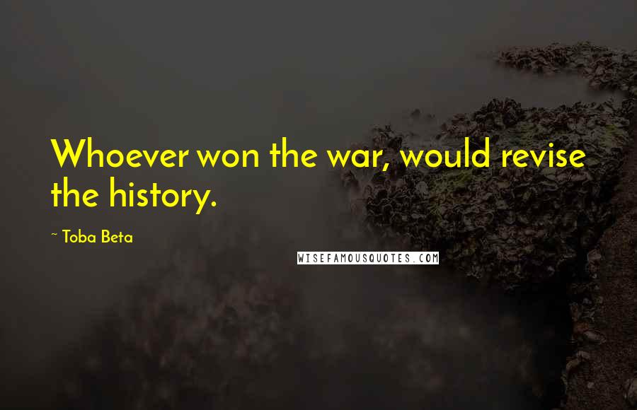 Toba Beta Quotes: Whoever won the war, would revise the history.