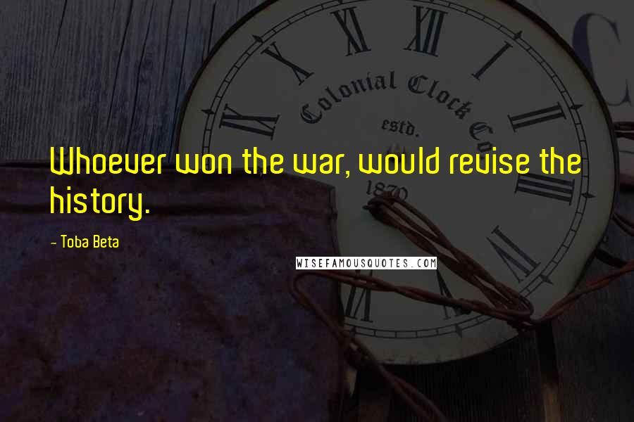 Toba Beta Quotes: Whoever won the war, would revise the history.
