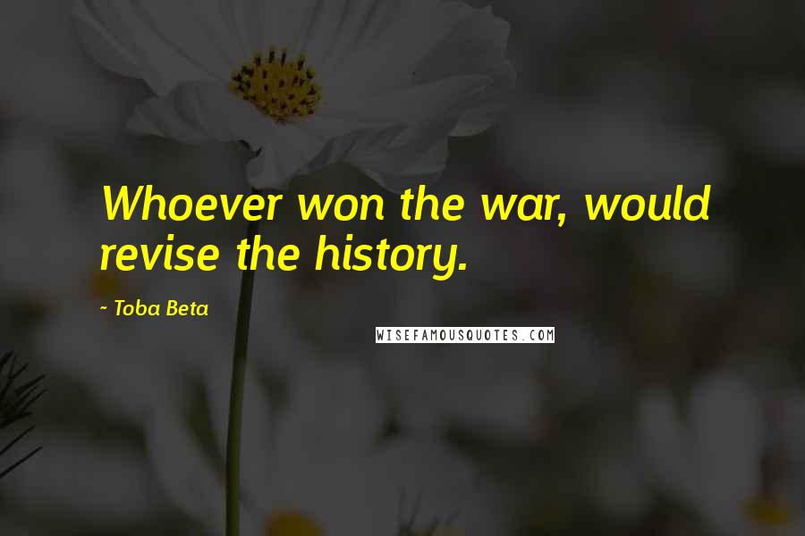 Toba Beta Quotes: Whoever won the war, would revise the history.